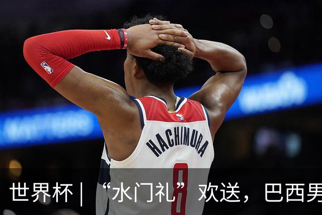 世界杯 | “水门礼”欢送，巴西男足包机启程赴美