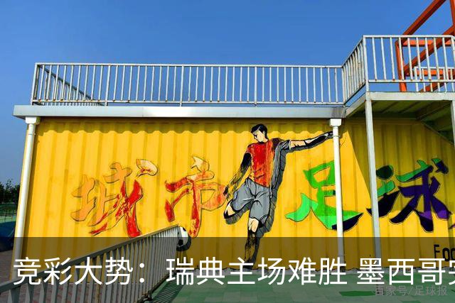 竞彩大势：瑞典主场难胜 墨西哥完胜塞尔维亚